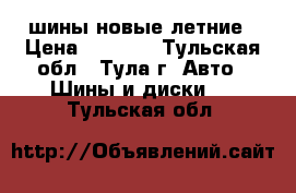 шины новые летние › Цена ­ 8 500 - Тульская обл., Тула г. Авто » Шины и диски   . Тульская обл.